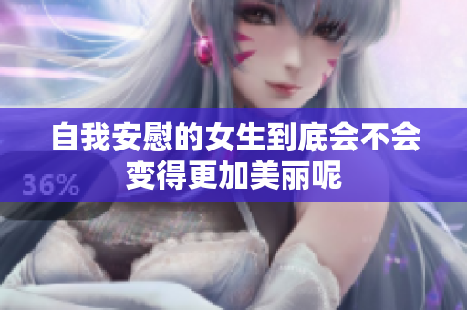 自我安慰的女生到底会不会变得更加美丽呢