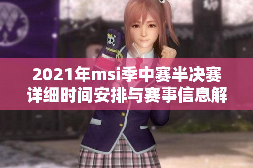 2021年msi季中赛半决赛详细时间安排与赛事信息解析