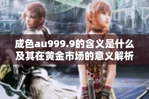 成色au999.9的含义是什么及其在黄金市场的意义解析
