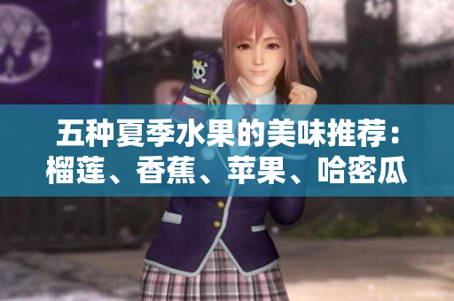 五种夏季水果的美味推荐：榴莲、香蕉、苹果、哈密瓜与水蜜桃