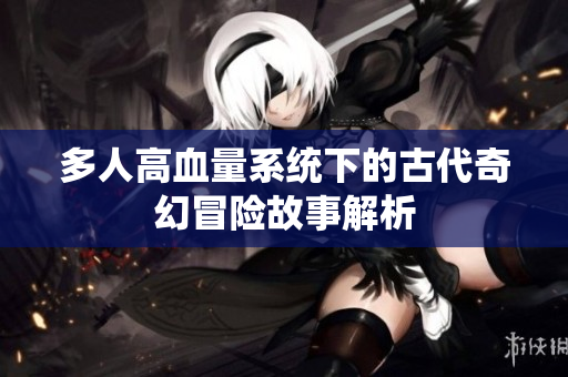 多人高血量系统下的古代奇幻冒险故事解析