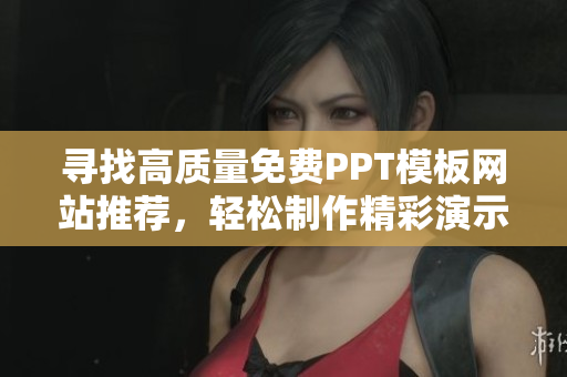 寻找高质量免费PPT模板网站推荐，轻松制作精彩演示文稿
