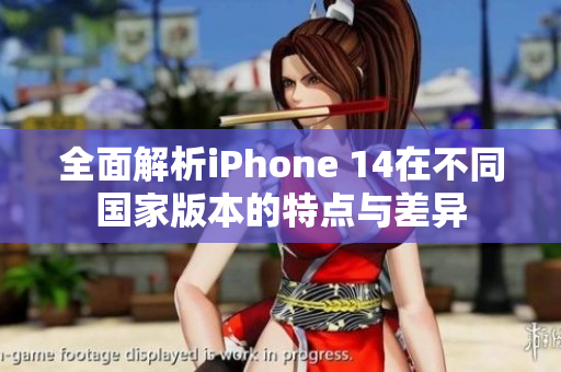 全面解析iPhone 14在不同国家版本的特点与差异