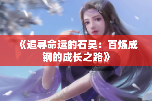 《追寻命运的石昊：百炼成钢的成长之路》