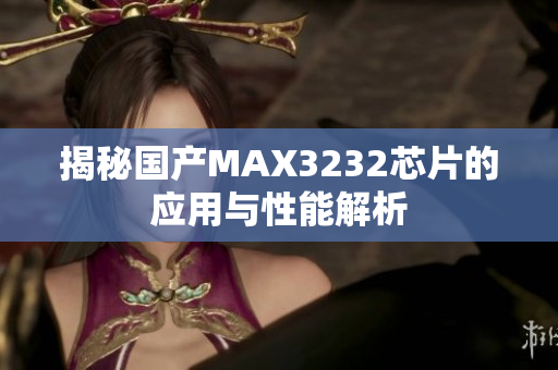 揭秘国产MAX3232芯片的应用与性能解析