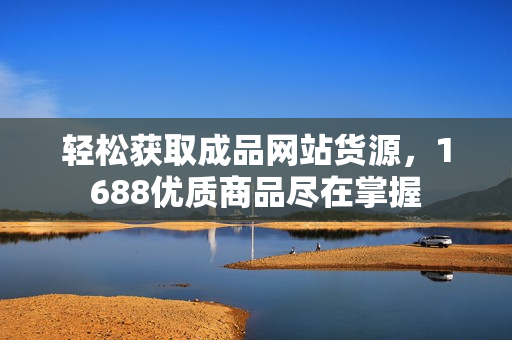 轻松获取成品网站货源，1688优质商品尽在掌握