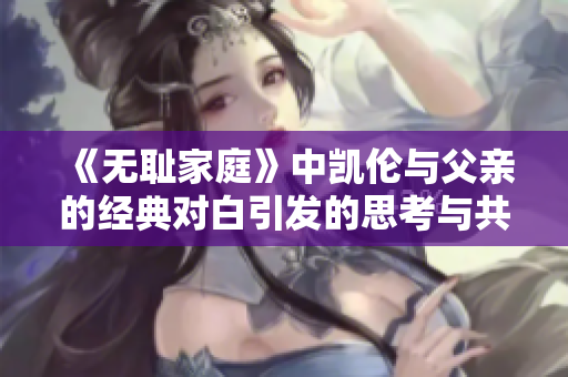 《无耻家庭》中凯伦与父亲的经典对白引发的思考与共鸣