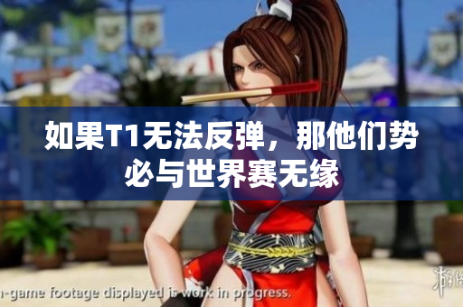 如果T1无法反弹，那他们势必与世界赛无缘