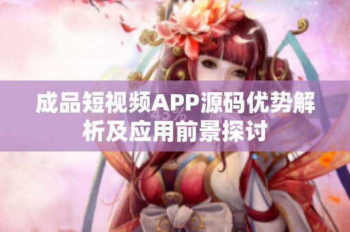 成品短视频APP源码优势解析及应用前景探讨