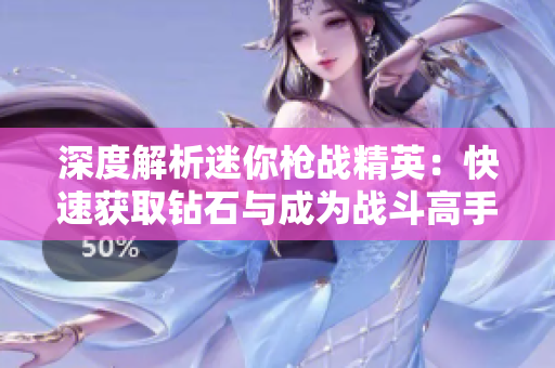 深度解析迷你枪战精英：快速获取钻石与成为战斗高手的秘诀