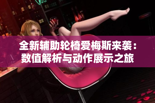 全新辅助轮椅爱梅斯来袭：数值解析与动作展示之旅