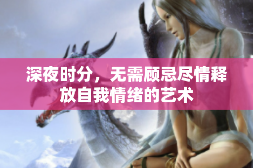 深夜时分，无需顾忌尽情释放自我情绪的艺术