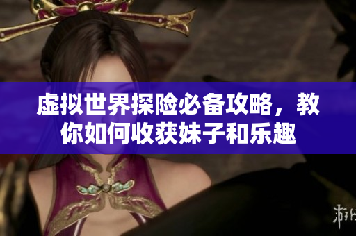 虚拟世界探险必备攻略，教你如何收获妹子和乐趣