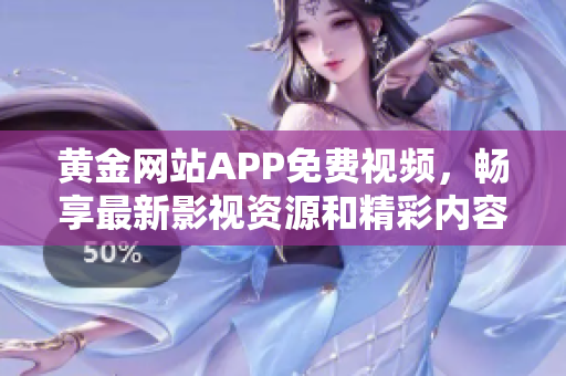 黄金网站APP免费视频，畅享最新影视资源和精彩内容！