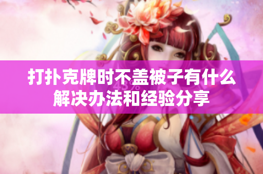 打扑克牌时不盖被子有什么解决办法和经验分享