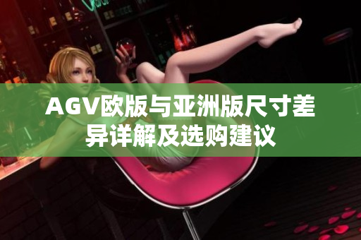 AGV欧版与亚洲版尺寸差异详解及选购建议