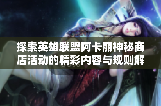探索英雄联盟阿卡丽神秘商店活动的精彩内容与规则解读
