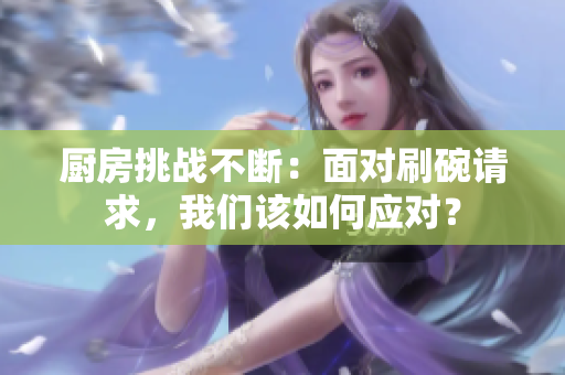 厨房挑战不断：面对刷碗请求，我们该如何应对？