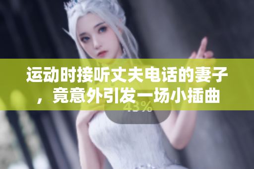 运动时接听丈夫电话的妻子，竟意外引发一场小插曲