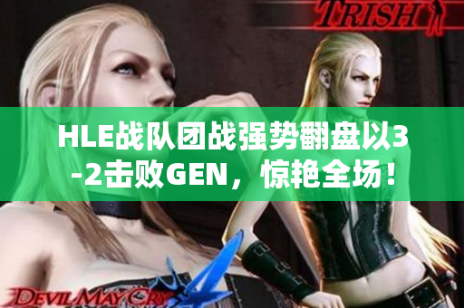 HLE战队团战强势翻盘以3-2击败GEN，惊艳全场！
