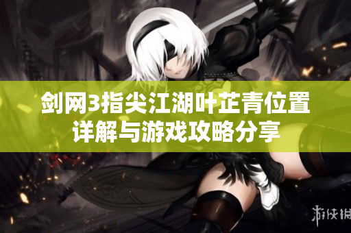 剑网3指尖江湖叶芷青位置详解与游戏攻略分享