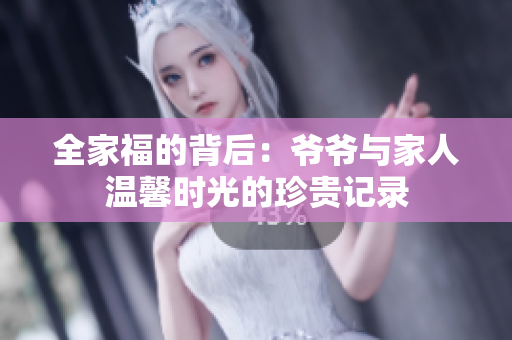 全家福的背后：爷爷与家人温馨时光的珍贵记录