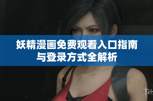妖精漫画免费观看入口指南与登录方式全解析