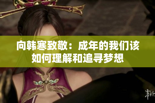 向韩寒致敬：成年的我们该如何理解和追寻梦想