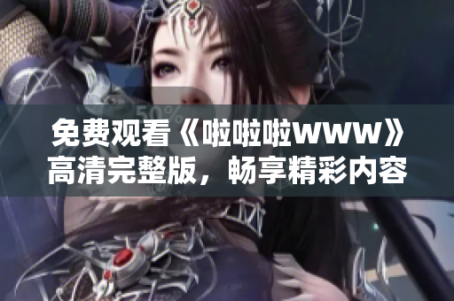 免费观看《啦啦啦WWW》高清完整版，畅享精彩内容无障碍