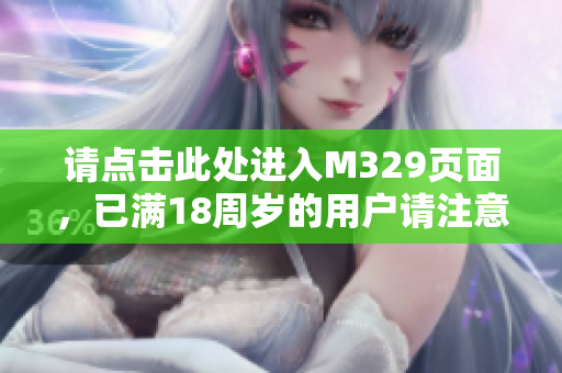 请点击此处进入M329页面，已满18周岁的用户请注意