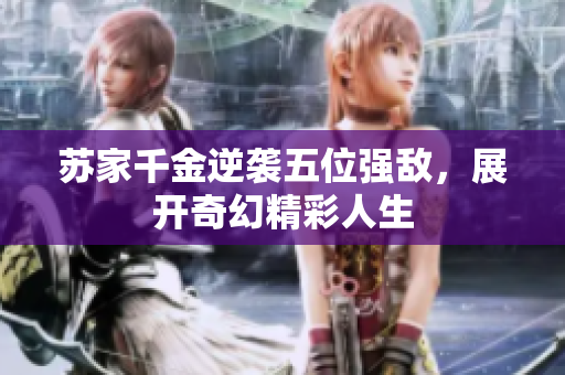 苏家千金逆袭五位强敌，展开奇幻精彩人生