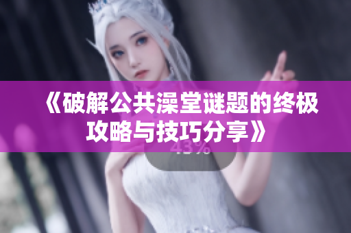 《破解公共澡堂谜题的终极攻略与技巧分享》