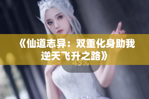 《仙道志异：双重化身助我逆天飞升之路》