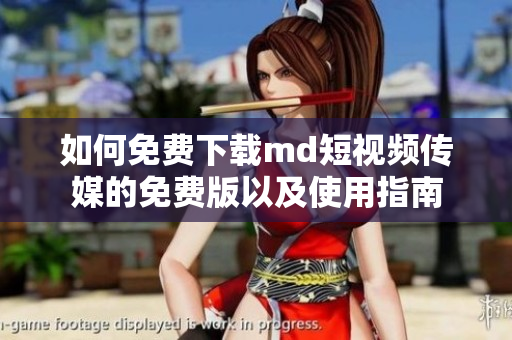 如何免费下载md短视频传媒的免费版以及使用指南