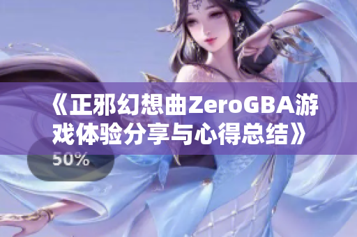 《正邪幻想曲ZeroGBA游戏体验分享与心得总结》