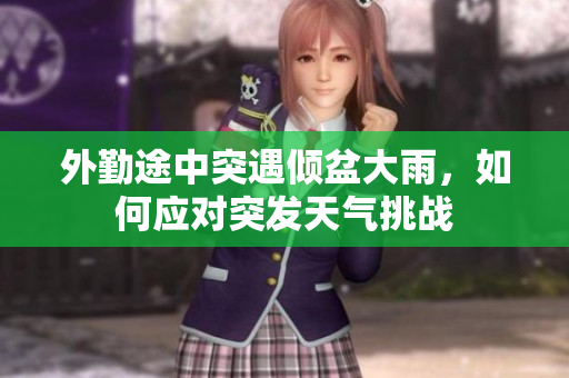 外勤途中突遇倾盆大雨，如何应对突发天气挑战
