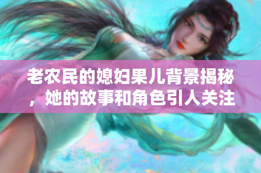 老农民的媳妇果儿背景揭秘，她的故事和角色引人关注
