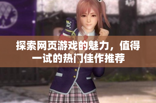 探索网页游戏的魅力，值得一试的热门佳作推荐