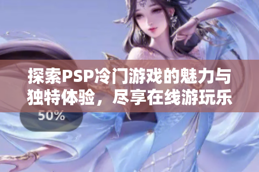 探索PSP冷门游戏的魅力与独特体验，尽享在线游玩乐趣