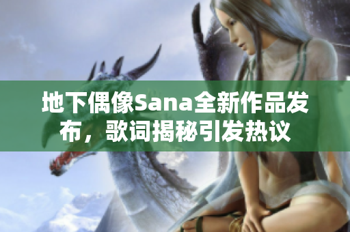 地下偶像Sana全新作品发布，歌词揭秘引发热议