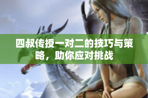 四叔传授一对二的技巧与策略，助你应对挑战