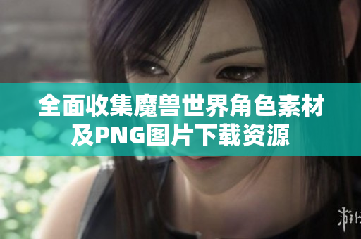 全面收集魔兽世界角色素材及PNG图片下载资源