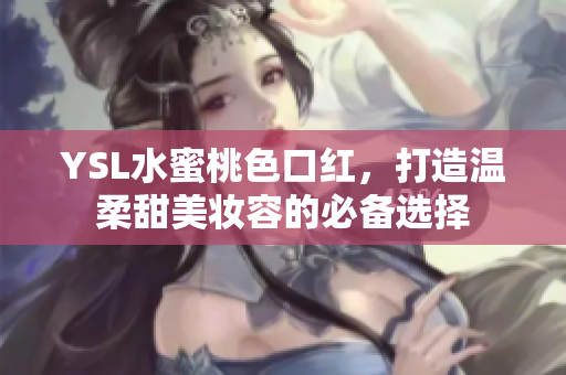 YSL水蜜桃色口红，打造温柔甜美妆容的必备选择
