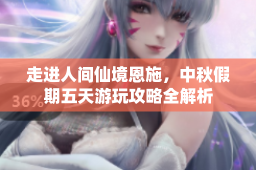 走进人间仙境恩施，中秋假期五天游玩攻略全解析