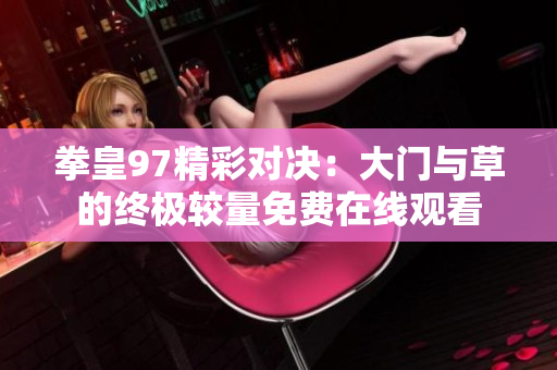拳皇97精彩对决：大门与草的终极较量免费在线观看