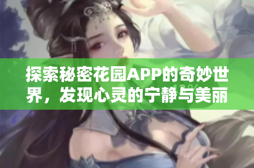 探索秘密花园APP的奇妙世界，发现心灵的宁静与美丽