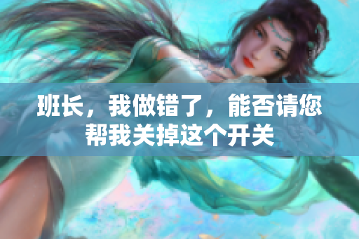 班长，我做错了，能否请您帮我关掉这个开关