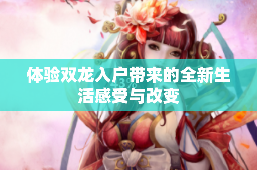 体验双龙入户带来的全新生活感受与改变