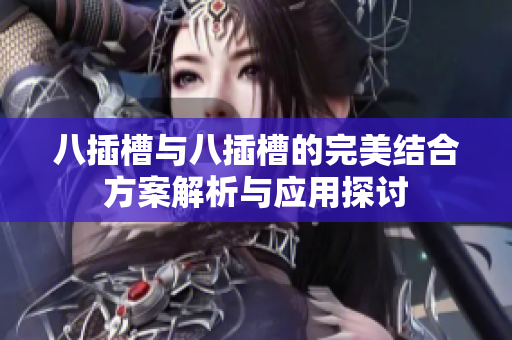 八插槽与八插槽的完美结合方案解析与应用探讨