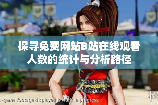 探寻免费网站B站在线观看人数的统计与分析路径